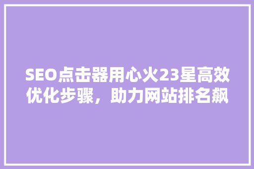 SEO点击器用心火23星高效优化步骤，助力网站排名飙升