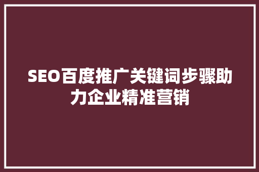 SEO百度推广关键词步骤助力企业精准营销