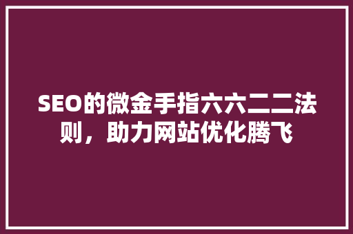 SEO的微金手指六六二二法则，助力网站优化腾飞
