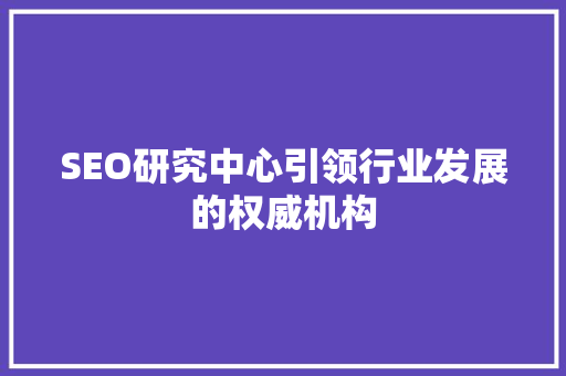 SEO研究中心引领行业发展的权威机构