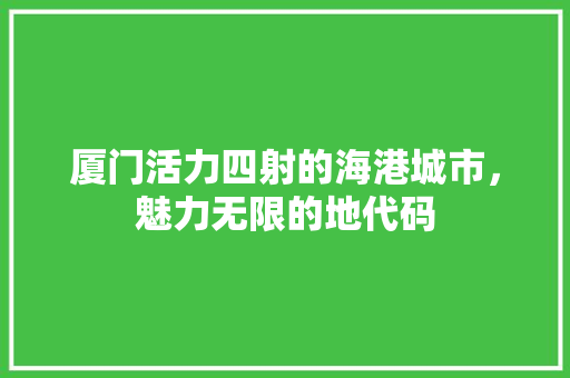 厦门活力四射的海港城市，魅力无限的地代码