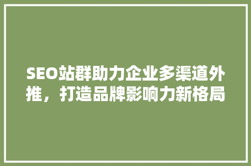 SEO站群助力企业多渠道外推，打造品牌影响力新格局