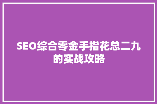 SEO综合零金手指花总二九的实战攻略