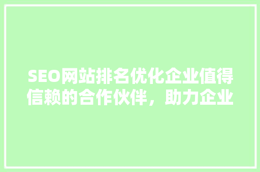 SEO网站排名优化企业值得信赖的合作伙伴，助力企业腾飞