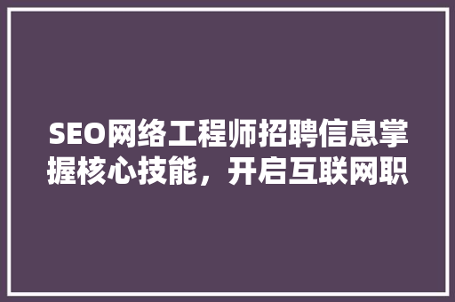SEO网络工程师招聘信息掌握核心技能，开启互联网职业新篇章