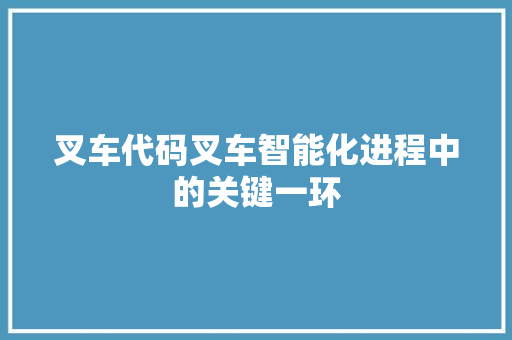 叉车代码叉车智能化进程中的关键一环