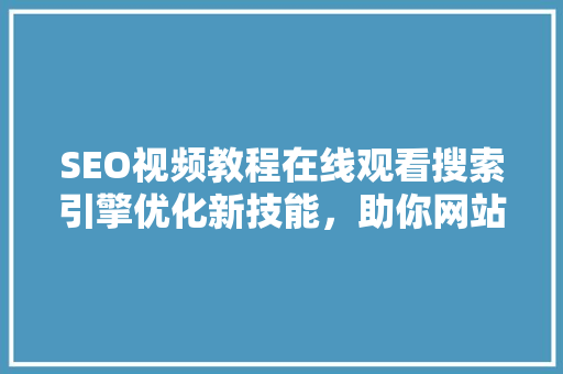 SEO视频教程在线观看搜索引擎优化新技能，助你网站排名飞升