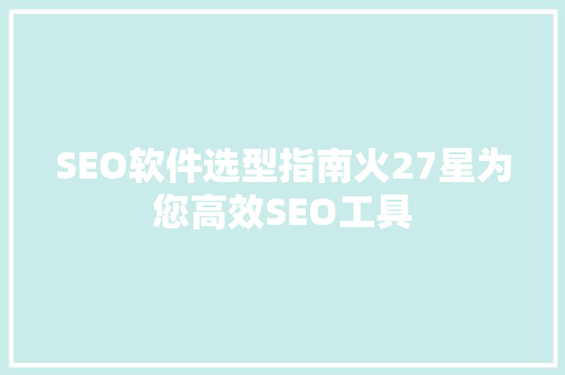 SEO软件选型指南火27星为您高效SEO工具