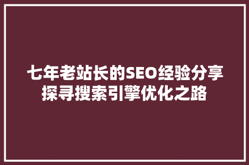 七年老站长的SEO经验分享探寻搜索引擎优化之路