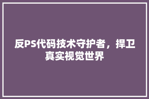 反PS代码技术守护者，捍卫真实视觉世界