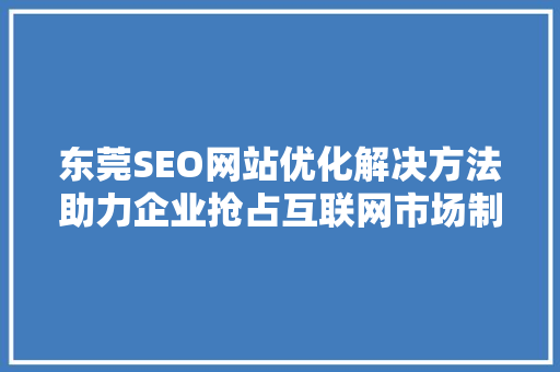 东莞SEO网站优化解决方法助力企业抢占互联网市场制高点