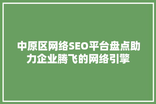 中原区网络SEO平台盘点助力企业腾飞的网络引擎