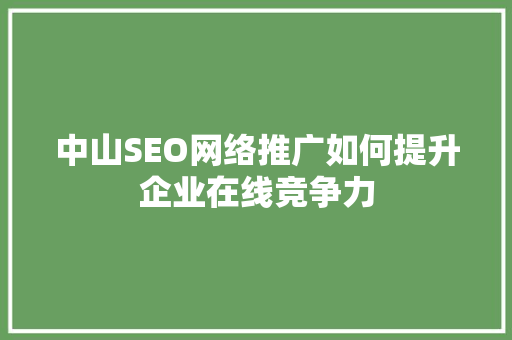 中山SEO网络推广如何提升企业在线竞争力