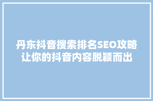 丹东抖音搜索排名SEO攻略让你的抖音内容脱颖而出