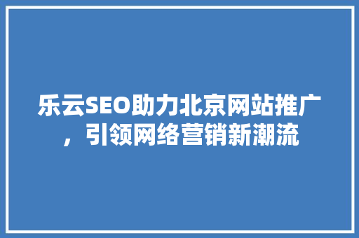 乐云SEO助力北京网站推广，引领网络营销新潮流