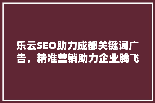 乐云SEO助力成都关键词广告，精准营销助力企业腾飞