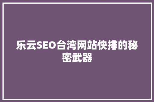 乐云SEO台湾网站快排的秘密武器