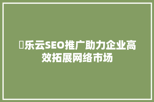 乚乐云SEO推广助力企业高效拓展网络市场