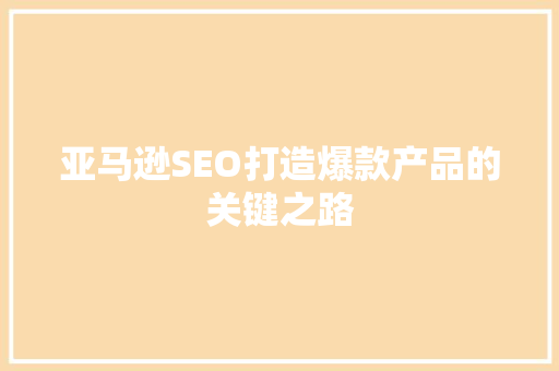 亚马逊SEO打造爆款产品的关键之路