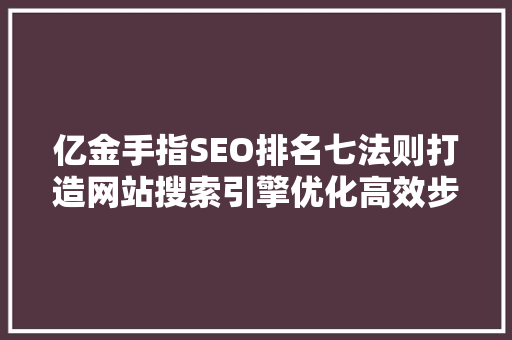亿金手指SEO排名七法则打造网站搜索引擎优化高效步骤