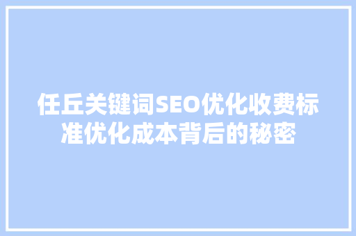 任丘关键词SEO优化收费标准优化成本背后的秘密