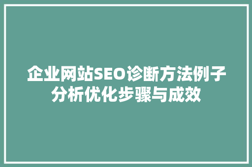 企业网站SEO诊断方法例子分析优化步骤与成效