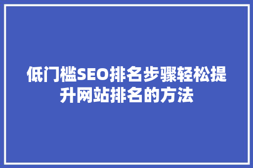 低门槛SEO排名步骤轻松提升网站排名的方法