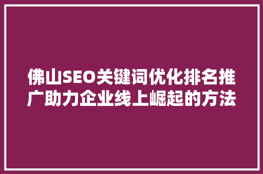 佛山SEO关键词优化排名推广助力企业线上崛起的方法