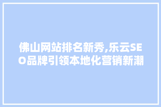 佛山网站排名新秀,乐云SEO品牌引领本地化营销新潮流