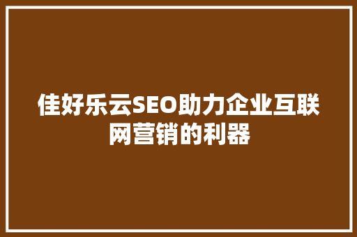 佳好乐云SEO助力企业互联网营销的利器