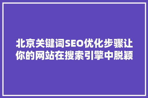北京关键词SEO优化步骤让你的网站在搜索引擎中脱颖而出