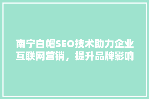 南宁白帽SEO技术助力企业互联网营销，提升品牌影响力