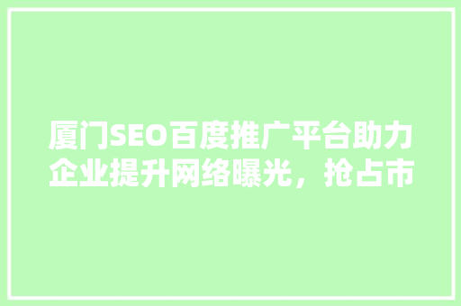 厦门SEO百度推广平台助力企业提升网络曝光，抢占市场先机