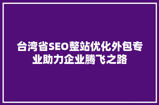 台湾省SEO整站优化外包专业助力企业腾飞之路