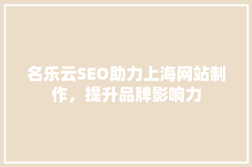 名乐云SEO助力上海网站制作，提升品牌影响力