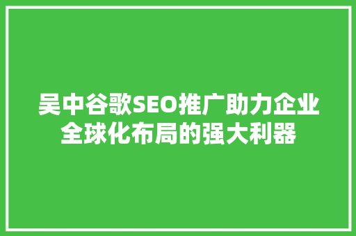吴中谷歌SEO推广助力企业全球化布局的强大利器