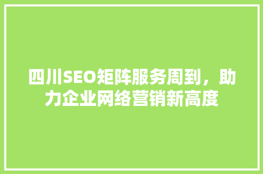 四川SEO矩阵服务周到，助力企业网络营销新高度