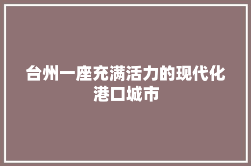 台州一座充满活力的现代化港口城市