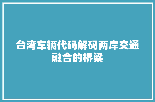 台湾车辆代码解码两岸交通融合的桥梁