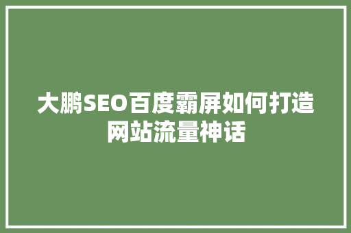 大鹏SEO百度霸屏如何打造网站流量神话