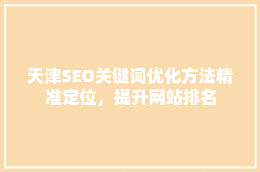 天津SEO关键词优化方法精准定位，提升网站排名
