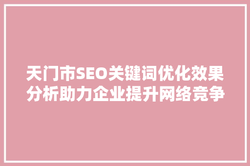 天门市SEO关键词优化效果分析助力企业提升网络竞争力