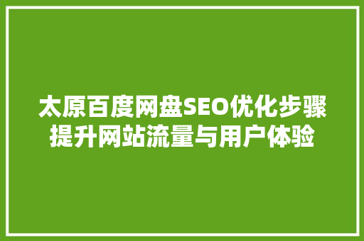 太原百度网盘SEO优化步骤提升网站流量与用户体验