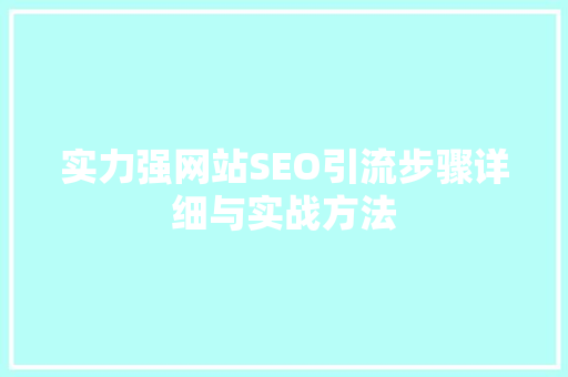实力强网站SEO引流步骤详细与实战方法