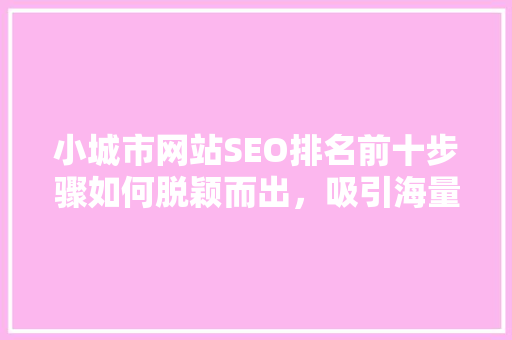 小城市网站SEO排名前十步骤如何脱颖而出，吸引海量流量