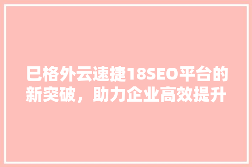 巳格外云速捷18SEO平台的新突破，助力企业高效提升网站排名