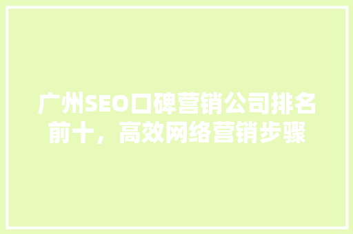 广州SEO口碑营销公司排名前十，高效网络营销步骤