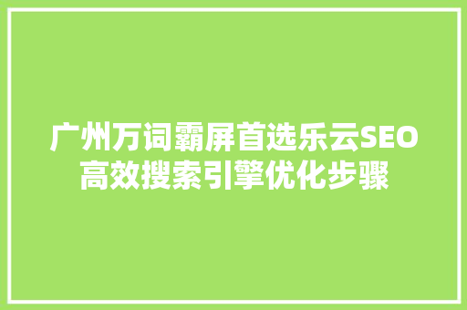 广州万词霸屏首选乐云SEO高效搜索引擎优化步骤