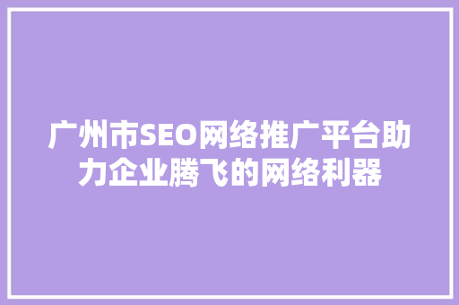 广州市SEO网络推广平台助力企业腾飞的网络利器