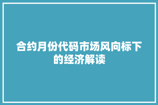 合约月份代码市场风向标下的经济解读